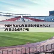 中国申办2032年奥运会(中国申办2032年奥运会成功了吗)