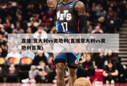 直播:意大利vs奥地利(直播意大利vs奥地利首发)