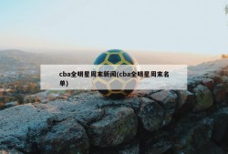 cba全明星周末新闻(cba全明星周末名单)