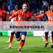天津马拉松(天津马拉松起点)