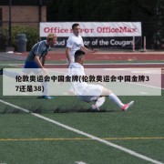 伦敦奥运会中国金牌(伦敦奥运会中国金牌37还是38)