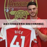 英格兰对阿根廷世界杯(英格兰对阵阿根廷)