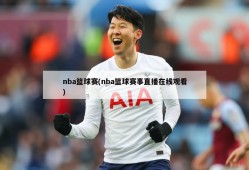 nba篮球赛(nba篮球赛事直播在线观看)