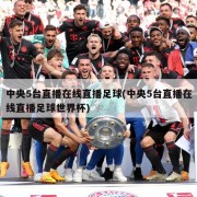 中央5台直播在线直播足球(中央5台直播在线直播足球世界杯)