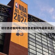 切尔西老板阿布(切尔西老板阿布最新消息)