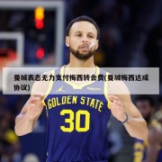 曼城表态无力支付梅西转会费(曼城梅西达成协议)