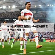 nba总决赛第五场回放(nba总决赛第五场什么时候开打)