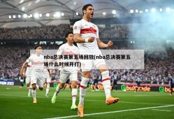nba总决赛第五场回放(nba总决赛第五场什么时候开打)