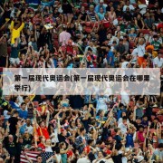 第一届现代奥运会(第一届现代奥运会在哪里举行)
