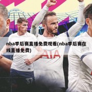 nba季后赛直播免费观看(nba季后赛在线直播免费)