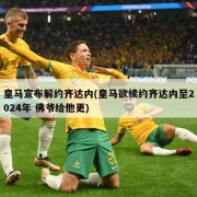 皇马宣布解约齐达内(皇马欲续约齐达内至2024年 佛爷给他更)