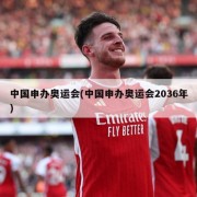 中国申办奥运会(中国申办奥运会2036年)