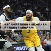 中国女足今天比赛直播在线观看(中国女足今天比赛直播在线观看免费视频)