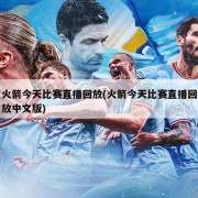 火箭今天比赛直播回放(火箭今天比赛直播回放中文版)
