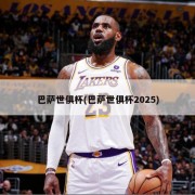 巴萨世俱杯(巴萨世俱杯2025)