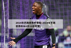 2014年巴西世界杯赛程(2014年巴西世界杯从6月12日开赛)