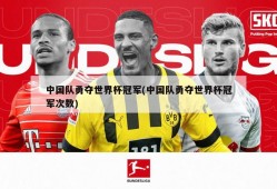 中国队勇夺世界杯冠军(中国队勇夺世界杯冠军次数)