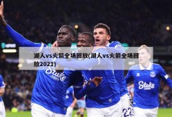 湖人vs火箭全场回放(湖人vs火箭全场回放2021)