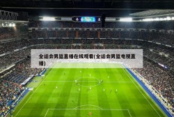 全运会男篮直播在线观看(全运会男篮电视直播)