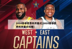 2010南非世界杯开幕式(2010南非世界杯开幕式吐槽)