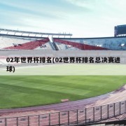 02年世界杯排名(02世界杯排名总决赛进球)