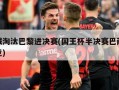 曼城淘汰巴黎进决赛(国王杯半决赛巴萨vs马竞)