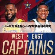 nba常规赛直播(nba常规赛直播看球吧)