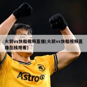火箭vs快船视频直播(火箭vs快船视频直播在线观看)