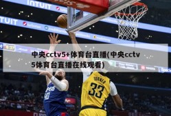 中央cctv5+体育台直播(中央cctv5体育台直播在线观看)