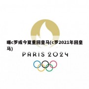 曝c罗或今夏重回皇马(c罗2021年回皇马)