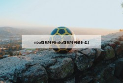 nba交易特例(nba交易特例是什么)