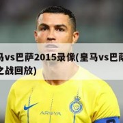 皇马vs巴萨2015录像(皇马vs巴萨经典之战回放)
