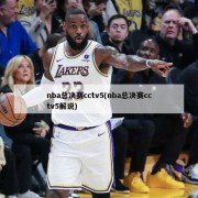 nba总决赛cctv5(nba总决赛cctv5解说)