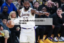 nba总决赛cctv5(nba总决赛cctv5解说)