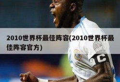 2010世界杯最佳阵容(2010世界杯最佳阵容官方)
