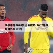 成都申办2028奥运会成功(2032年成都申办奥运会)
