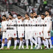 热火vs魔术全场录像(热火vs魔术全场录像回放)
