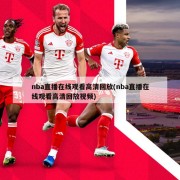 nba直播在线观看高清回放(nba直播在线观看高清回放视频)
