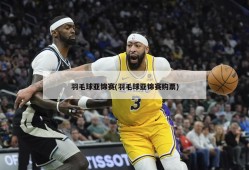羽毛球亚锦赛(羽毛球亚锦赛购票)