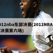 2012nba东部决赛(2012NBA东部决赛第六场)