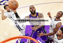 nba夏季联赛赛程(国际友谊赛赛程2025)