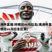 美洲杯直播:阿根廷vs乌拉圭(美洲杯直播阿根廷vs乌拉圭比赛)
