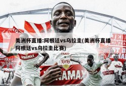 美洲杯直播:阿根廷vs乌拉圭(美洲杯直播阿根廷vs乌拉圭比赛)