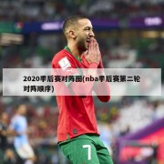 2020季后赛对阵图(nba季后赛第二轮对阵顺序)