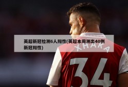 英超新冠检测6人阳性(英超本周测出40例新冠阳性)