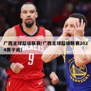 广西足球超级联赛(广西足球超级联赛2024黄子诚)