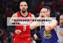 广西足球超级联赛(广西足球超级联赛2024黄子诚)