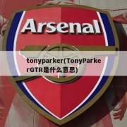 tonyparker(TonyParkerGTR是什么意思)
