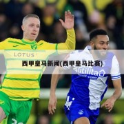 西甲皇马新闻(西甲皇马比赛)