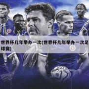世界杯几年举办一次(世界杯几年举办一次足球赛)
